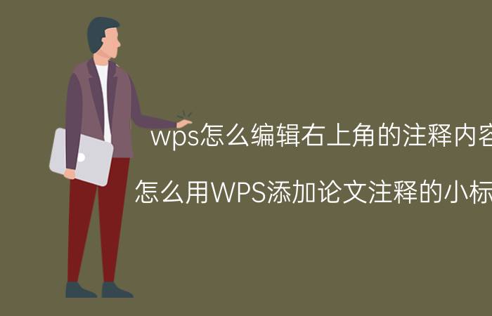 wps怎么编辑右上角的注释内容 怎么用WPS添加论文注释的小标号？